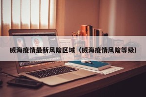 威海疫情最新风险区域（威海疫情风险等级）