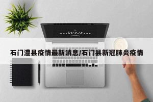 石门澧县疫情最新消息/石门县新冠肺炎疫情