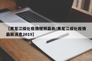【黑龙江绥化疫情视频最新/黑龙江绥化疫情最新消息2019】