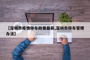 【深圳市疫情停车政策最新,深圳市停车管理办法】