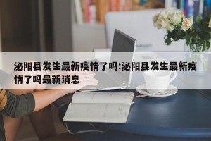泌阳县发生最新疫情了吗:泌阳县发生最新疫情了吗最新消息