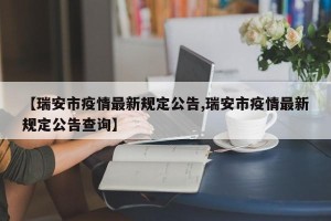 【瑞安市疫情最新规定公告,瑞安市疫情最新规定公告查询】