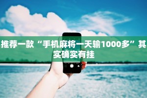 推荐一款“手机麻将一天输1000多”其实确实有挂