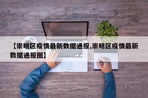 【崇明区疫情最新数据通报,崇明区疫情最新数据通报图】