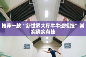 推荐一款“新世界大厅牛牛透视挂”其实确实有挂