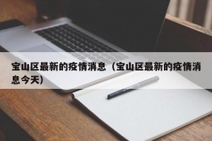 宝山区最新的疫情消息（宝山区最新的疫情消息今天）