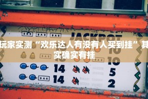 玩家实测“欢乐达人有没有人买到挂”其实确实有挂