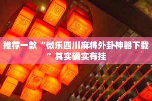 推荐一款“微乐四川麻将外卦神器下载”其实确实有挂