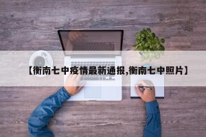 【衡南七中疫情最新通报,衡南七中照片】