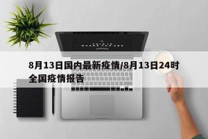 8月13日国内最新疫情/8月13日24时全国疫情报告