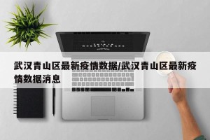 武汉青山区最新疫情数据/武汉青山区最新疫情数据消息
