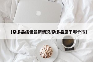 【杂多县疫情最新情况/杂多县属于哪个市】