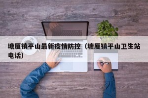 塘厦镇平山最新疫情防控（塘厦镇平山卫生站电话）