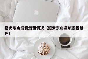 诏安东山疫情最新情况（诏安东山岛旅游区景色）