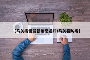 【马关疫情最新消息通知/马关县防疫】