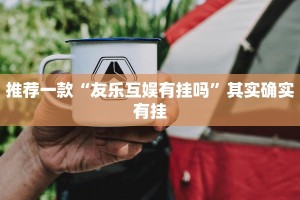 推荐一款“友乐互娱有挂吗”其实确实有挂