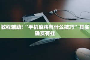 教程辅助!“手机麻将有什么技巧”其实确实有挂