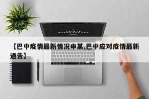 【巴中疫情最新情况申某,巴中应对疫情最新通告】