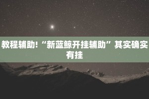 教程辅助!“新蓝鲸开挂辅助”其实确实有挂