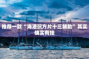 推荐一款“海港玩方片十三辅助”其实确实有挂