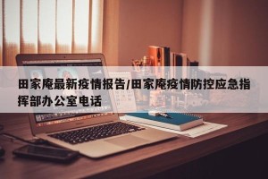 田家庵最新疫情报告/田家庵疫情防控应急指挥部办公室电话