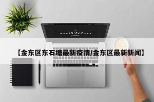 【金东区东石塘最新疫情/金东区最新新闻】