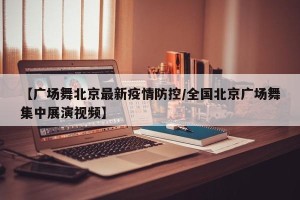 【广场舞北京最新疫情防控/全国北京广场舞集中展演视频】