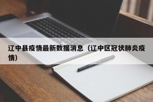 辽中县疫情最新数据消息（辽中区冠状肺炎疫情）