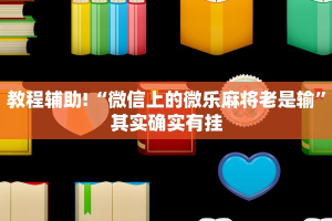 教程辅助!“微信上的微乐麻将老是输”其实确实有挂