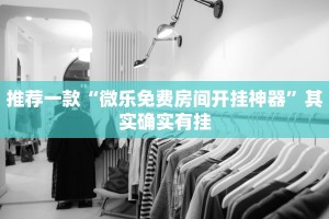 推荐一款“微乐免费房间开挂神器”其实确实有挂