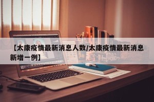 【太康疫情最新消息人数/太康疫情最新消息新增一例】