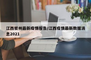 江西衢州最新疫情报告/江西疫情最新数据消息2021