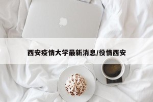 西安疫情大学最新消息/役情西安