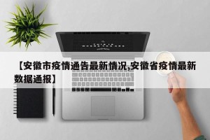 【安徽市疫情通告最新情况,安徽省疫情最新数据通报】