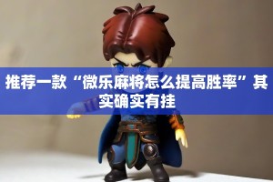 推荐一款“微乐麻将怎么提高胜率”其实确实有挂