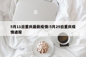 5月11日重庆最新疫情:5月29日重庆疫情通报