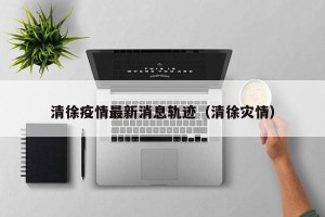 清徐疫情最新消息轨迹（清徐灾情）