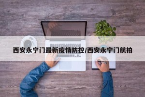 西安永宁门最新疫情防控/西安永宁门航拍