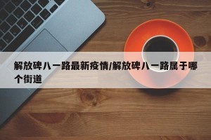 解放碑八一路最新疫情/解放碑八一路属于哪个街道