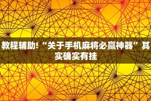 教程辅助!“关于手机麻将必赢神器”其实确实有挂
