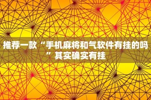 推荐一款“手机麻将和气软件有挂的吗”其实确实有挂