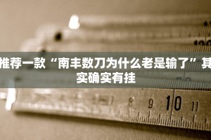 推荐一款“南丰数刀为什么老是输了”其实确实有挂