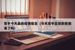 常平今天最新疫情报告（今天常平出现新冠病毒了吗）