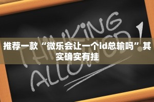 推荐一款“微乐会让一个id总输吗”其实确实有挂
