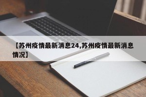 【苏州疫情最新消息24,苏州疫情最新消息情况】