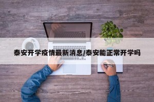 泰安开学疫情最新消息/泰安能正常开学吗