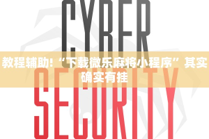 教程辅助!“下载微乐麻将小程序”其实确实有挂