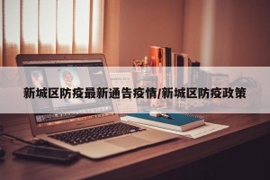 新城区防疫最新通告疫情/新城区防疫政策