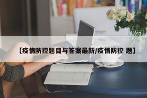 【疫情防控题目与答案最新/疫情防控 题】