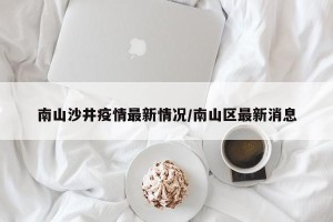 南山沙井疫情最新情况/南山区最新消息